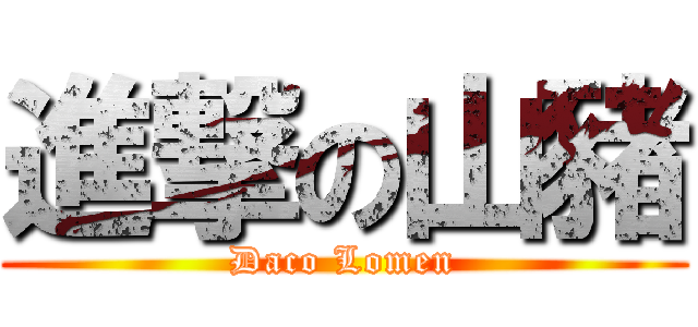 進撃の山豬 (Daco Lomen)