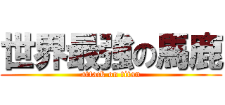 世界最強の馬鹿 (attack on titan)