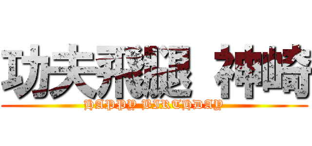 功夫飛腿 神崎 (HAPPY BIRTHDAY)