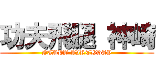 功夫飛腿 神崎 (HAPPY BIRTHDAY)