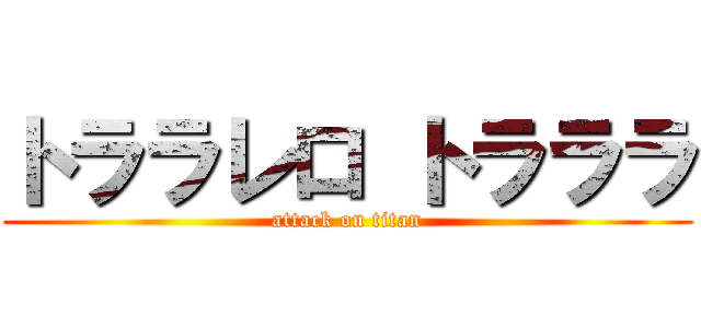トララレロ トラララ (attack on titan)