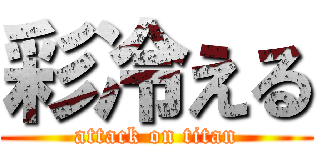 彩冷える (attack on titan)