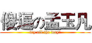 傻逼の孟玉凡 (try all the way！)