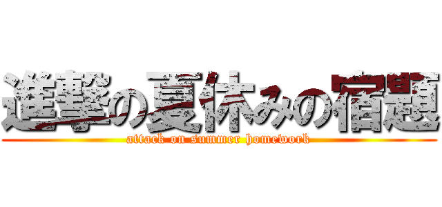 進撃の夏休みの宿題 (attack on summer homework)