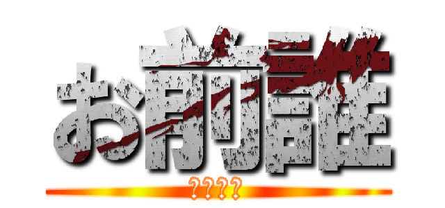 お前誰 (マジで誰)