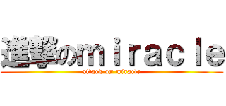 進撃のｍｉｒａｃｌｅ (attack on miracle)