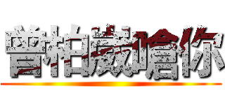 曾柏崴嗆你 ()
