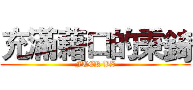 充滿藉口的秉錡 (FUCK BZ)