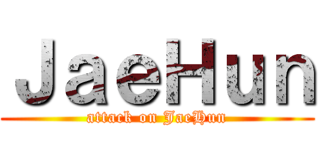 ＪａｅＨｕｎ (attack on JaeHun)