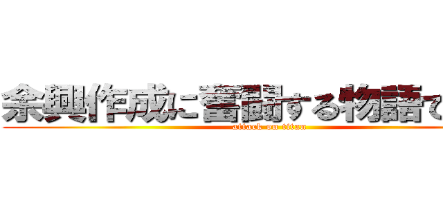 余興作成に奮闘する物語である。 (attack on titan)