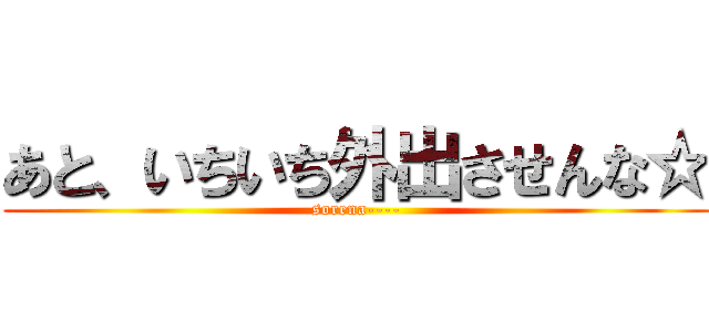 あと、いちいち外出させんな☆ (sorena----)