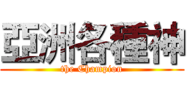 亞洲各種神 (the Champion)