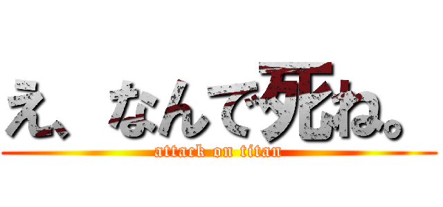 え、なんで死ね。 (attack on titan)