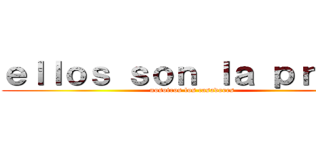 ｅｌｌｏｓ ｓｏｎ ｌａ ｐｒｅｓａ (nosotros los casadores)