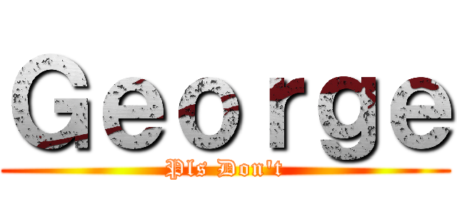 Ｇｅｏｒｇｅ (Pls Don\'t)