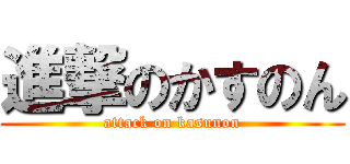 進撃のかすのん (attack on kasunon)