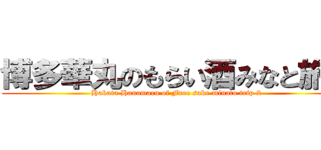 博多華丸のもらい酒みなと旅２ (Hakata Hanamaru of Free sake minato trip 2)
