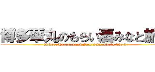 博多華丸のもらい酒みなと旅２ (Hakata Hanamaru of Free sake minato trip 2)