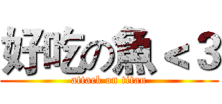 好吃の魚＜３ (attack on titan)
