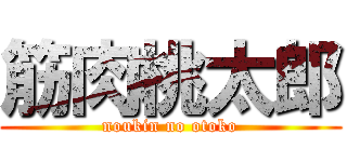 筋肉桃太郎 (noukin no otoko)