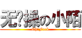 无节操の小陌 (Oh！Fuck)