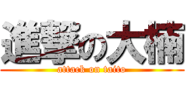 進撃の大楠 (attack on taito)