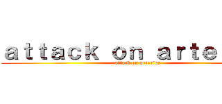 ａｔｔａｃｋ ｏｎ ａｒｔｅｒｉｅｓ (attack on arteries)