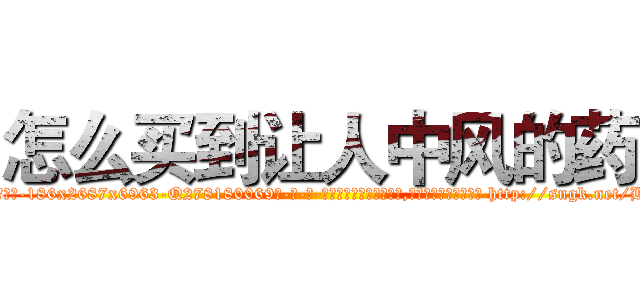 怎么买到让人中风的药 (怎么买到让人中风的药【电-186x2687x6963-Q278180069元-吉-药-业】我们做的是长期生意,靠的是老客户长期支持 http://sngk.net/BfKP25
)