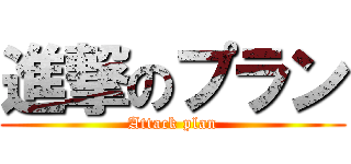 進撃のプラン (Attack plan)