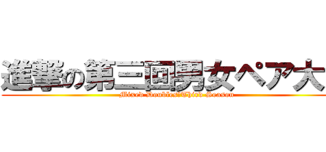 進撃の第三回男女ペア大会 (Mixed Doubles　Third Season)
