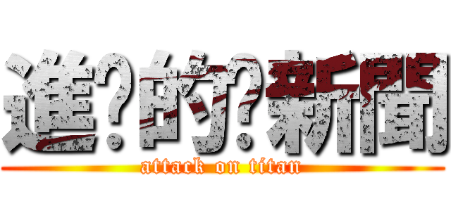 進擊的妞新聞 (attack on titan)