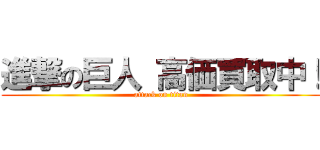 進撃の巨人 高価買取中！ (attack on titan)