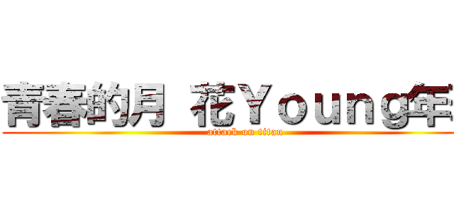青春的月 花Ｙｏｕｎｇ年華 (attack on titan)
