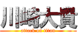 川崎大貴 (attack on titan)