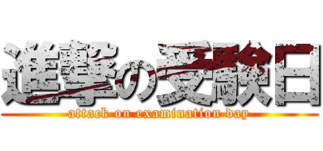 進撃の受験日 (attack on examination day)