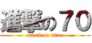 進撃の７０ (attack on titan)