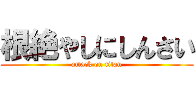 根絶やしにしんさい (attack on titan)