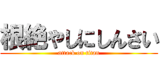 根絶やしにしんさい (attack on titan)