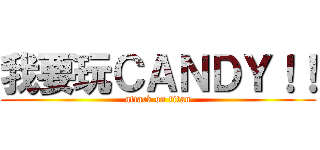我要玩ＣＡＮＤＹ！！ (attack on titan)