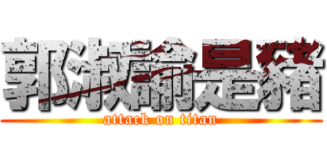 郭淑諭是豬 (attack on titan)