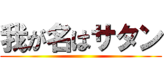 我が名はサタン ()