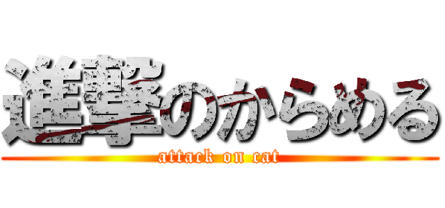 進撃のからめる (attack on cat)