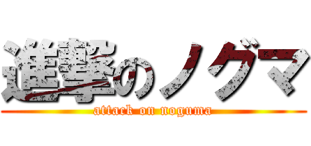 進撃のノグマ (attack on noguma)