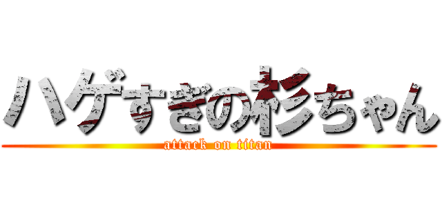 ハゲすぎの杉ちゃん (attack on titan)