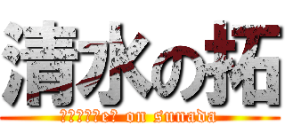 清水の拓 (Ａｄｖｉｓeｒ on sunada)