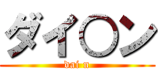 ダイ○ン (dai n)