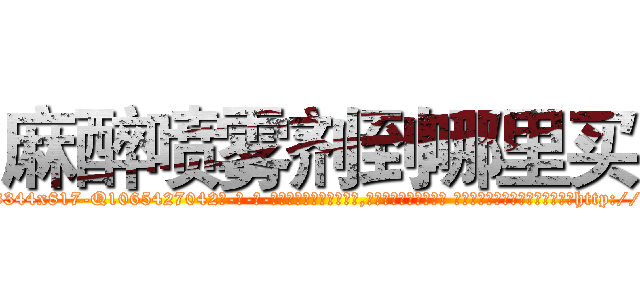 麻醉喷雾剂到哪里买 (麻醉喷雾剂到哪里买【电-话151x68344x817-Q1065427042元-吉-药-业】我们做的是长期生意,靠的是老客户长期支持 麻醉喷雾剂到哪里买在发表了一篇http://sngk.net/IfDoZ7

参考消息网我们做的是长期生意,靠的是老客户长期支持也许我们早该意识到，就连鲍勃·霍斯金斯（金球奖戏剧类电影男主角 
)
