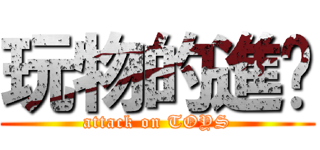 玩物的進擊 (attack on TOYS)