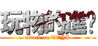 玩物的進擊 (attack on TOYS)