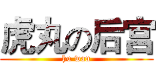 虎丸の后宫 (hu wan)